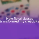 How floral classes transformed my creativity