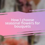 How I choose seasonal flowers for bouquets