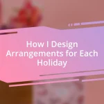 How I Design Arrangements for Each Holiday