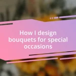 How I design bouquets for special occasions