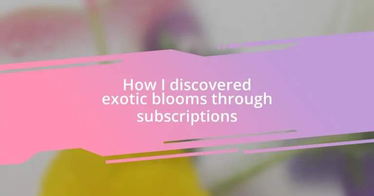 How I discovered exotic blooms through subscriptions