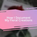 How I Document My Floral Creations