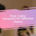 How I tailor bouquets for different clients