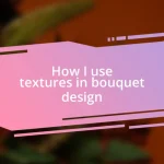 How I use textures in bouquet design