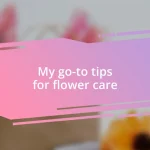 My go-to tips for flower care