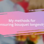 My methods for ensuring bouquet longevity