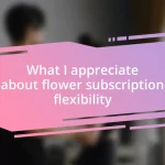 What I appreciate about flower subscription flexibility