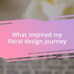 What inspired my floral design journey