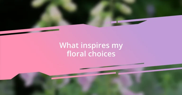 What inspires my floral choices