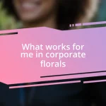 What works for me in corporate florals