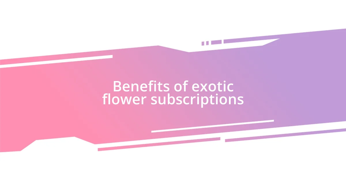 Benefits of exotic flower subscriptions