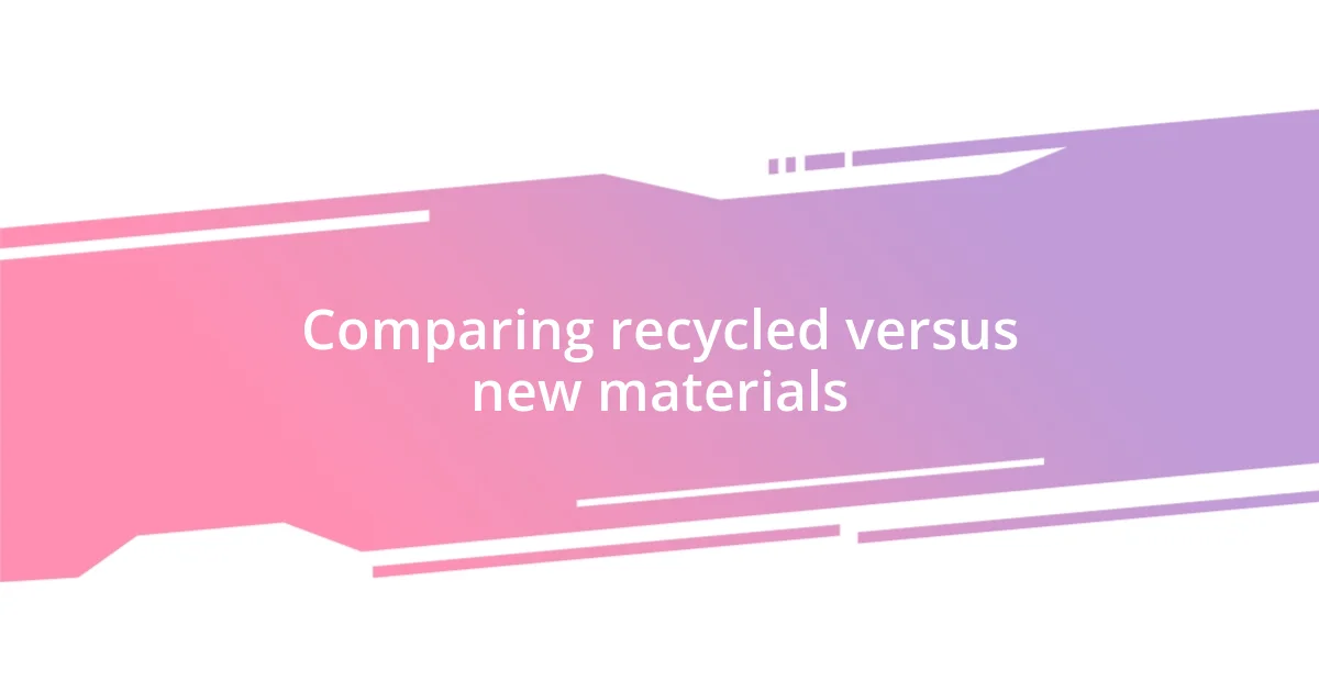 Comparing recycled versus new materials