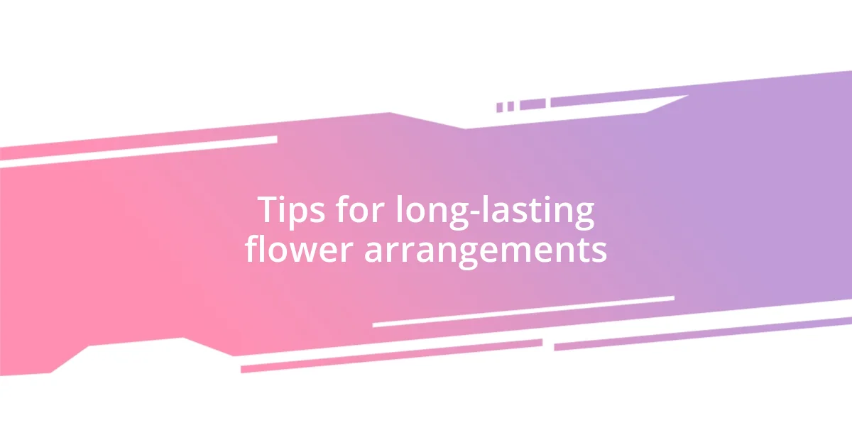 Tips for long-lasting flower arrangements