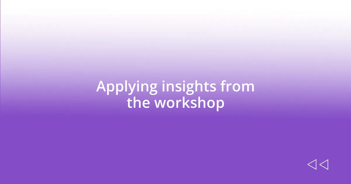 Applying insights from the workshop