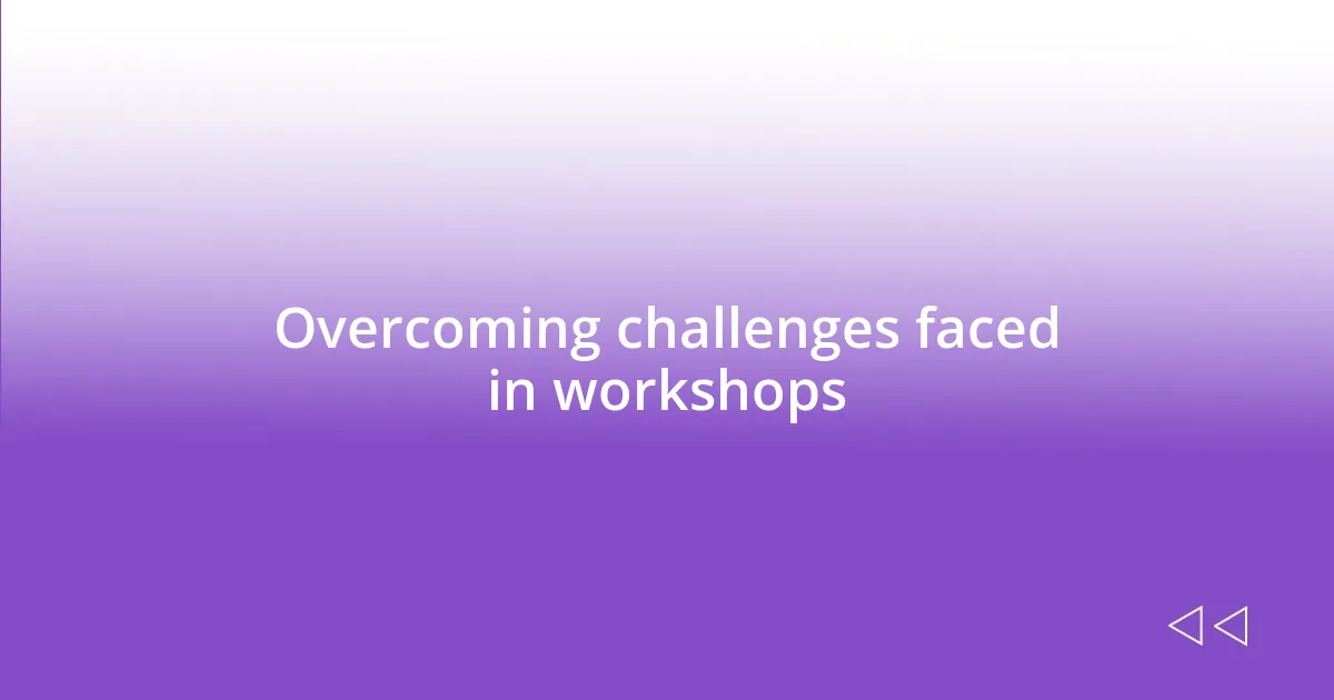 Overcoming challenges faced in workshops